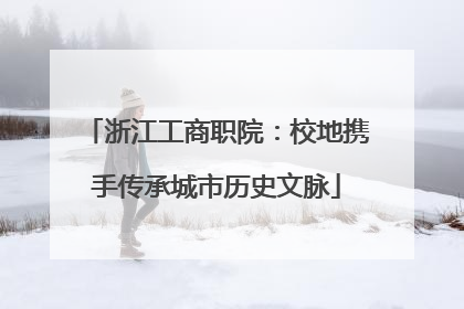 浙江工商职院：校地携手传承城市历史文脉