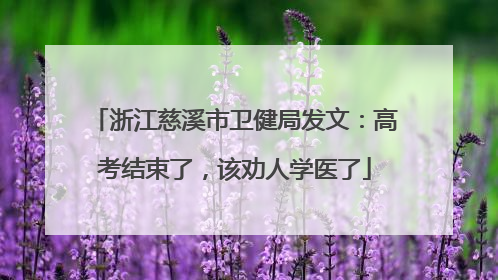 浙江慈溪市卫健局发文：高考结束了，该劝人学医了