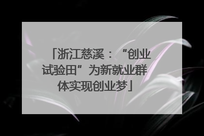 浙江慈溪：“创业试验田”为新就业群体实现创业梦