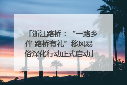 浙江路桥：“一路乡伴 路桥有礼”移风易俗深化行动正式启动