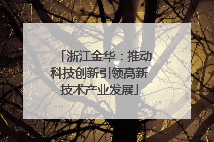 浙江金华：推动科技创新引领高新技术产业发展