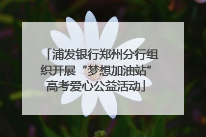 浦发银行郑州分行组织开展“梦想加油站”高考爱心公益活动
