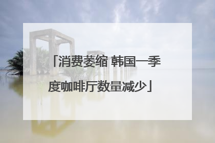 消费萎缩 韩国一季度咖啡厅数量减少