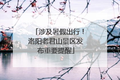 涉及暑假出行！洛阳老君山景区发布重要提醒