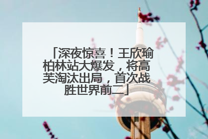 深夜惊喜！王欣瑜柏林站大爆发，将高芙淘汰出局，首次战胜世界前二
