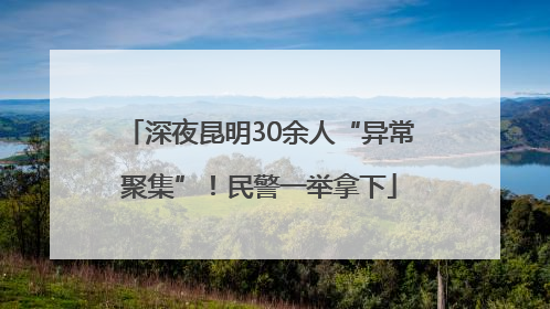 深夜昆明30余人“异常聚集”！民警一举拿下