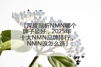 深度剖析NMN哪个牌子最好，2025年十大NMN品牌排行，NMN该怎么选