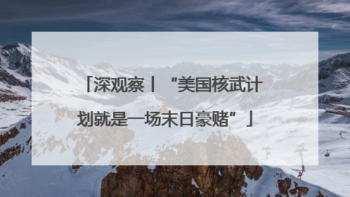 深观察丨“美国核武计划就是一场末日豪赌”