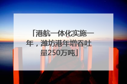 港航一体化实施一年，潍坊港年增吞吐量250万吨