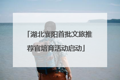 湖北襄阳首批文旅推荐官培育活动启动