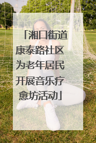湘口街道康泰路社区为老年居民开展音乐疗愈坊活动