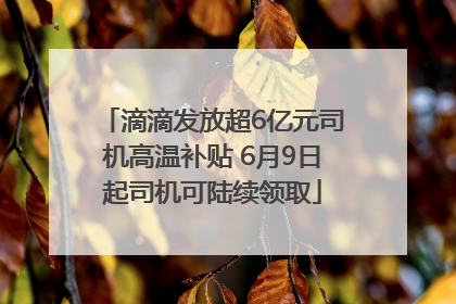 滴滴发放超6亿元司机高温补贴 6月9日起司机可陆续领取