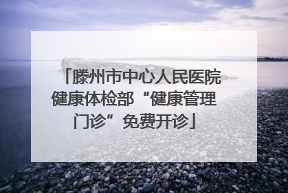 滕州市中心人民医院健康体检部“健康管理门诊”免费开诊