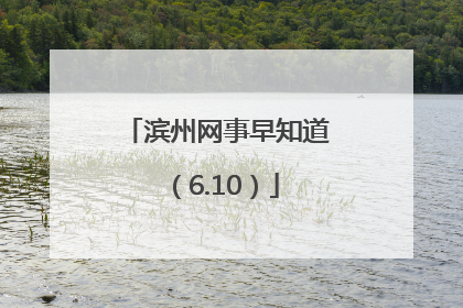 滨州网事早知道（6.10）