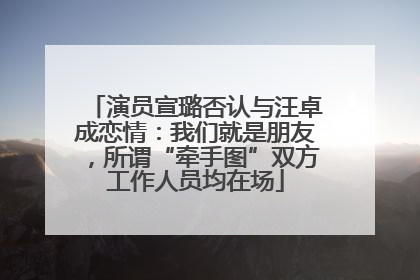 演员宣璐否认与汪卓成恋情：我们就是朋友，所谓“牵手图”双方工作人员均在场