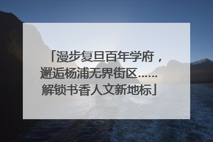 漫步复旦百年学府，邂逅杨浦无界街区……解锁书香人文新地标