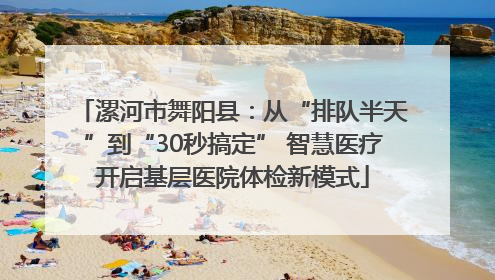 漯河市舞阳县：从“排队半天”到“30秒搞定” 智慧医疗开启基层医院体检新模式