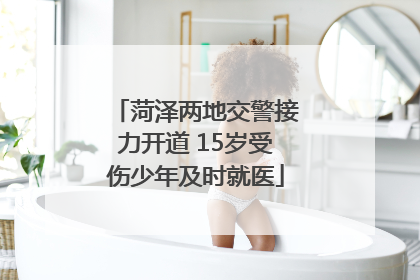 菏泽两地交警接力开道 15岁受伤少年及时就医