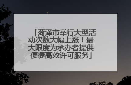 菏泽市举行大型活动次数大幅上涨！最大限度为承办者提供便捷高效许可服务