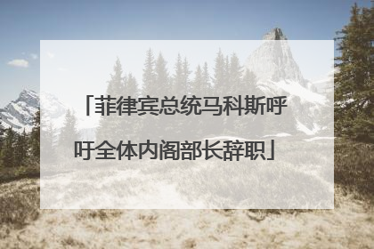 菲律宾总统马科斯呼吁全体内阁部长辞职