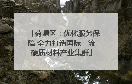 荷塘区：优化服务保障 全力打造国际一流硬质材料产业集群