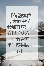 荷韵飘香，大妙中学参加宜宾江安县“庆六一，五育并举”成果展示