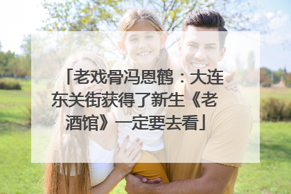老戏骨冯恩鹤：大连东关街获得了新生《老酒馆》一定要去看