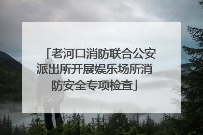 老河口消防联合公安派出所开展娱乐场所消防安全专项检查