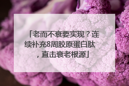 老而不衰要实现？连续补充8周胶原蛋白肽，直击衰老根源