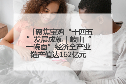 聚焦宝鸡“十四五”发展成就丨岐山“一碗面”经济全产业链产值达162亿元 入选全国典型县