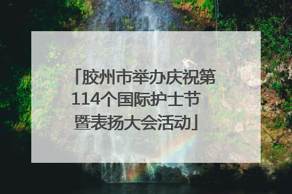 胶州市举办庆祝第114个国际护士节暨表扬大会活动