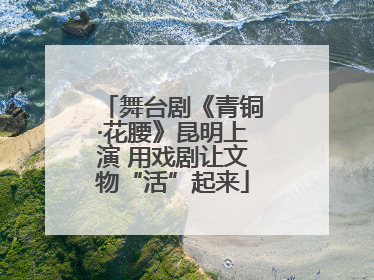 舞台剧《青铜·花腰》昆明上演 用戏剧让文物“活”起来