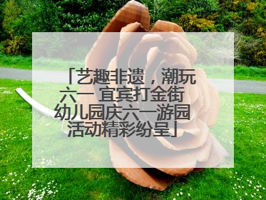 艺趣非遗，潮玩六一 宜宾打金街幼儿园庆六一游园活动精彩纷呈