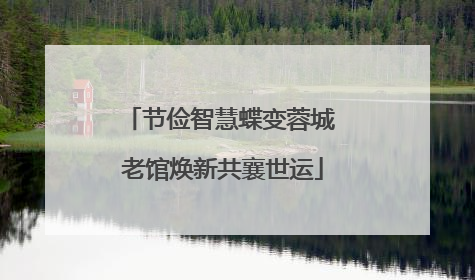 节俭智慧蝶变蓉城 老馆焕新共襄世运