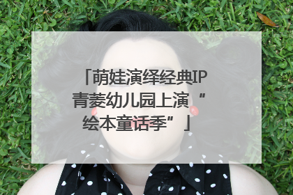 萌娃演绎经典IP 青菱幼儿园上演“绘本童话季”