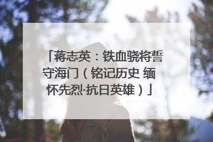 蒋志英：铁血骁将誓守海门（铭记历史 缅怀先烈·抗日英雄）