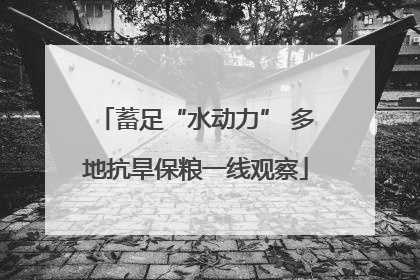 蓄足“水动力” 多地抗旱保粮一线观察