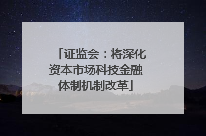 证监会：将深化资本市场科技金融体制机制改革