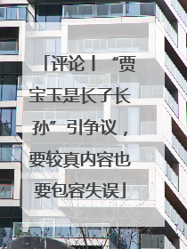 评论丨“贾宝玉是长子长孙”引争议，要较真内容也要包容失误