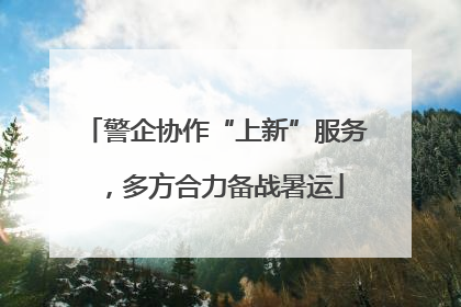警企协作“上新”服务，多方合力备战暑运