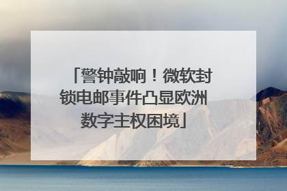 警钟敲响！微软封锁电邮事件凸显欧洲数字主权困境