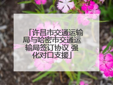 许昌市交通运输局与哈密市交通运输局签订协议 强化对口支援