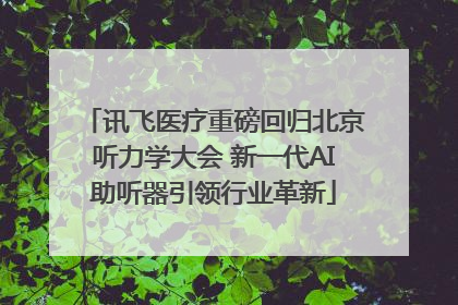 讯飞医疗重磅回归北京听力学大会 新一代AI助听器引领行业革新