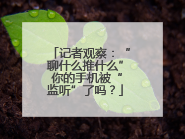 记者观察：“聊什么推什么” 你的手机被“监听”了吗？