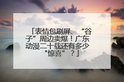 表情包刷屏、“谷子”周边卖爆！广东动漫二十载还有多少“惊喜”？