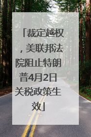 裁定越权，美联邦法院阻止特朗普4月2日关税政策生效