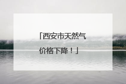 西安市天然气价格下降！