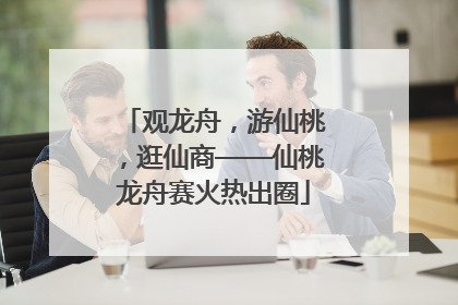 观龙舟，游仙桃，逛仙商——仙桃龙舟赛火热出圈