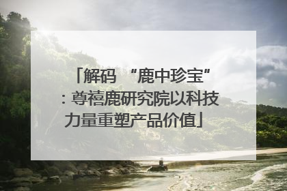 解码 “鹿中珍宝”：尊禧鹿研究院以科技力量重塑产品价值
