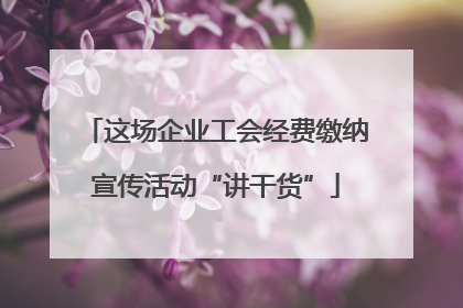这场企业工会经费缴纳宣传活动“讲干货”